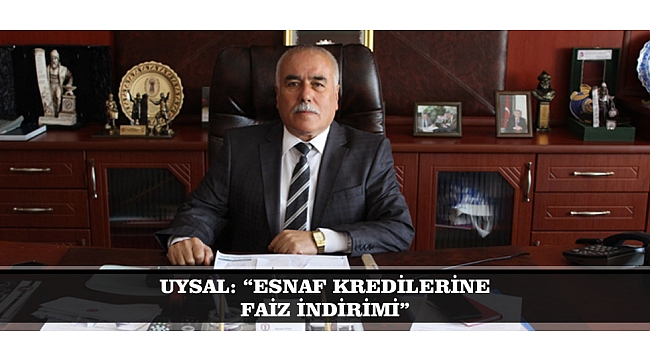 UYSAL: "ESNAF KREDİLERİNE FAİZ İNDİRİMİ"