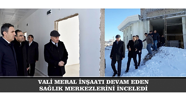 VALİ MERAL İNŞAATI DEVAM EDEN SAĞLIK MERKEZLERİNİ İNCELEDİ