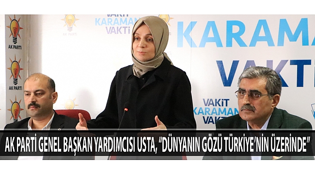 AK Parti Genel Başkan Yardımcısı Usta, “Dünyanın Gözü Türkiye’nin Üzerinde”