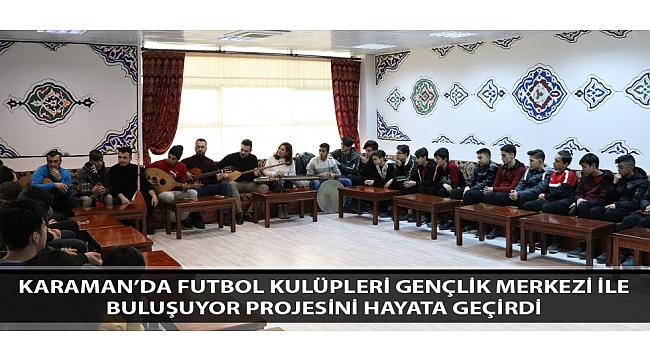 Karaman'da Futbol Kulüpleri Gençlik Merkezi İle Buluşuyor Projesini Hayata Geçirdi 