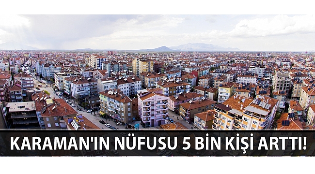 Karaman'ın Nüfusu 5 Bin Kişi Arttı!