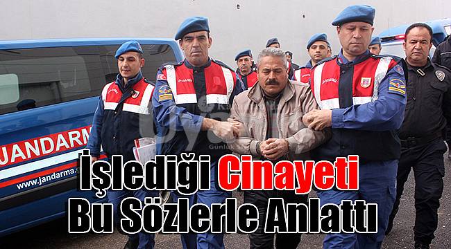 İşlediği cinayeti bu sözlerle anlattı
