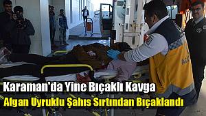 Karaman'da Afganlıların kavgası kanlı bitti