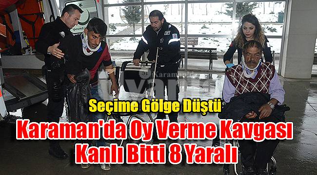 Karaman'da oy verme kavgası kanlı bitti 8 yaralı