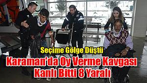 Karaman'da oy verme kavgası kanlı bitti 8 yaralı