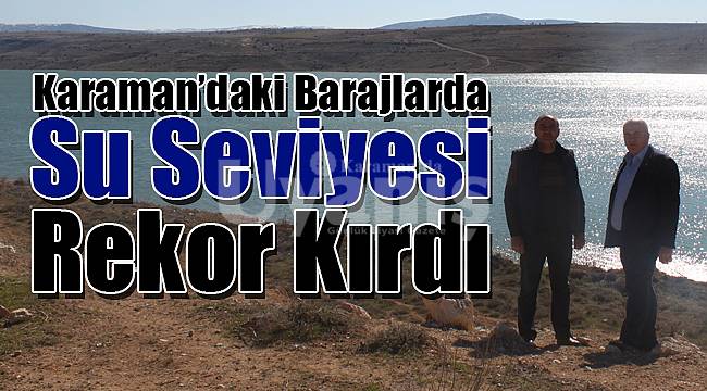 Karaman'daki barajlarda su seviyesi rekor kırdı