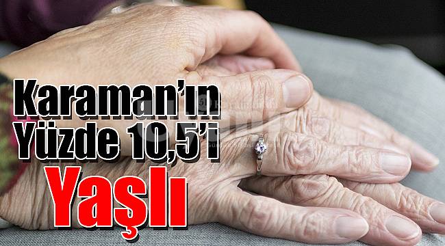 Karaman'ın yüzde 10,5'i yaşlı