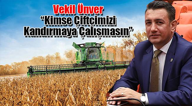 Vekil Ünver: “Kimse çiftçimizi kandırmaya çalışmasın”