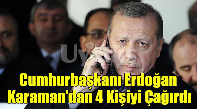Cumhurbaşkanı Karaman'dan 4 Kişiyi Çağırdı