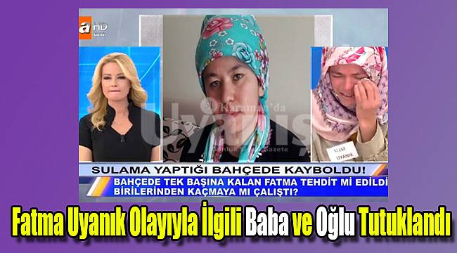 Fatma Uyanık olayıyla ilgili baba ve oğlu tutuklandı