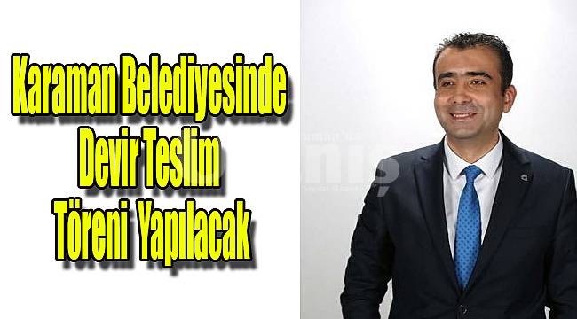 Karaman Belediyesinde devir teslim töreni yapılacak
