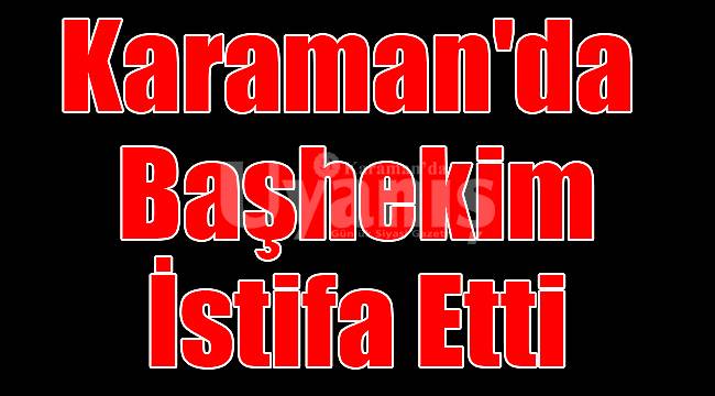 Karaman'da başhekim istifa etti