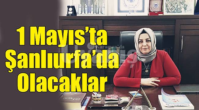 1 Mayıs'ta Şanlıurfa'da olacaklar