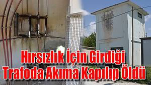 Hırsızlık için girdiği trafoda akıma kapılıp öldü