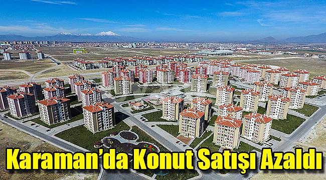 Karaman’da konut satışı azaldı