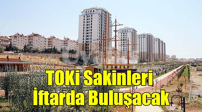 TOKi Sakinleri İftarda Buluşacak