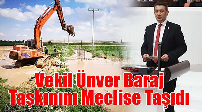 Vekil Ünver baraj taşkınını meclise taşıdı
