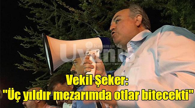 Vekil Şeker: "Üç yıldır mezarımda otlar bitecekti"