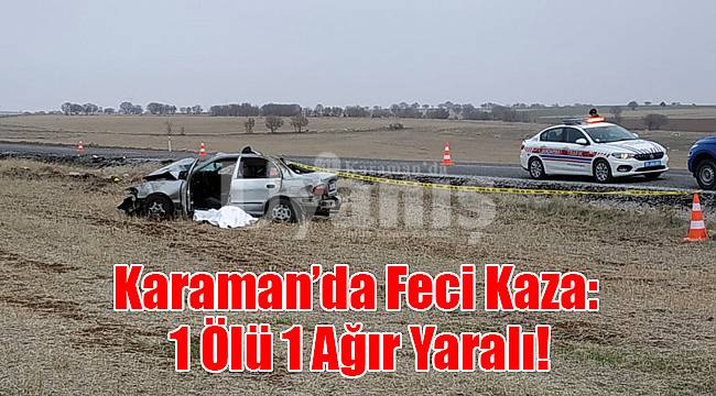 Karaman'da feci kaza: 1 ölü, 1 ağır yaralı!