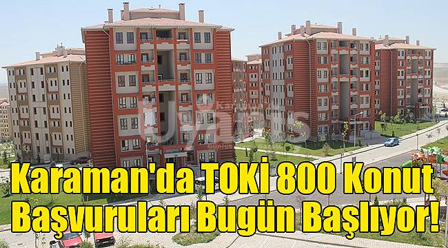 Karaman'da TOKİ 800 konut başvuruları bugün başlıyor!