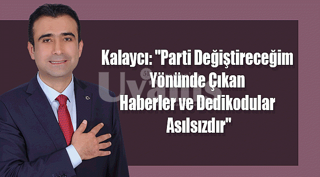 Kalaycı: Parti Değiştireceğim Yönünde Çıkan Haberler ve Dedikodular Asılsızdır