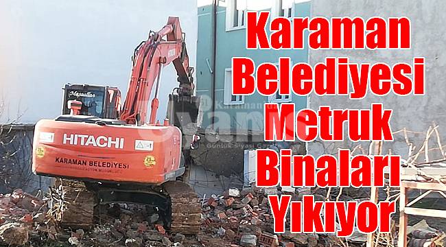 Karaman Belediyesi Metruk Binaları Yıkıyor