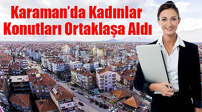 Karaman’da kadınlar konutları ortaklaşa aldı