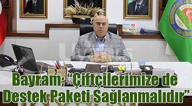 Bayram; “Çiftçilerimize de destek paketi sağlanmalıdır”