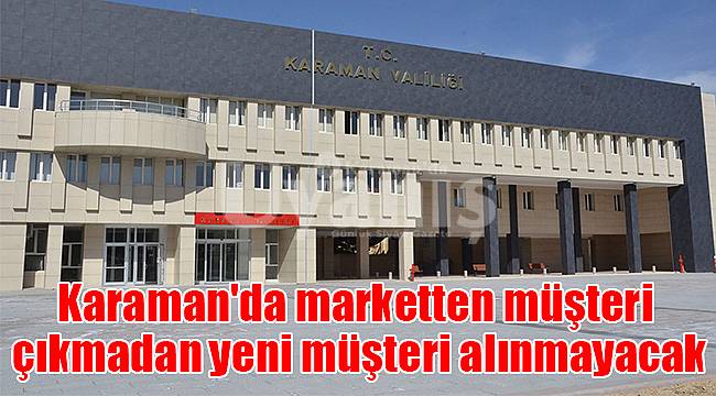 Karaman'da marketten müşteri çıkmadan yeni müşteri alınmayacak