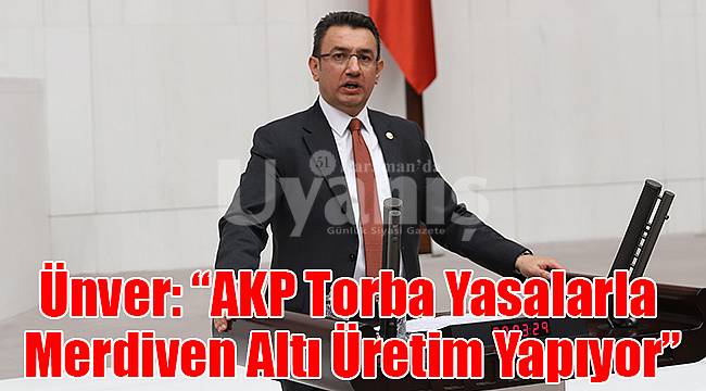 Ünver: "AKP Torba Yasalarla Merdiven Altı Üretim Yapıyor"