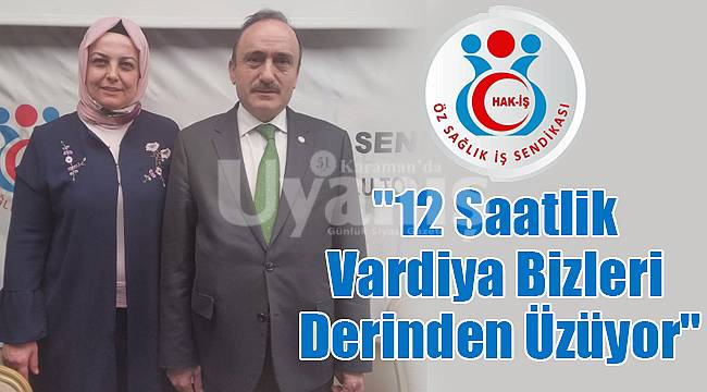 "12 saatlik vardiya bizleri derinden üzüyor"