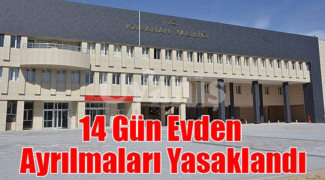 14 gün evden ayrılmaları yasaklandı