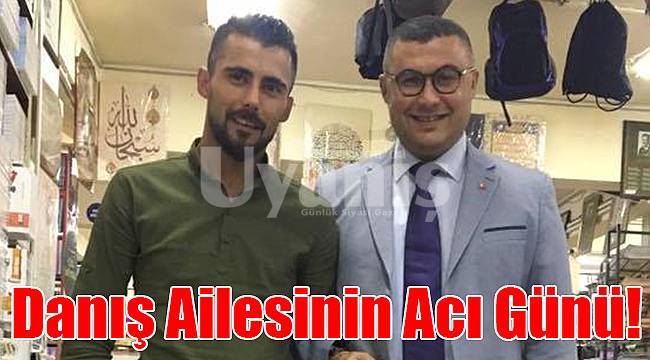 Danış ailesinin acı günü