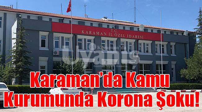 Karaman’da kamu kurumunda korona şoku!