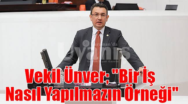 Vekil Ünver; "Bir iş nasıl yapılmazın örneği"