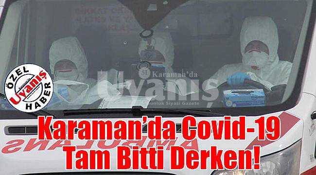 Karaman’da Covid-19 tam bitti derken!