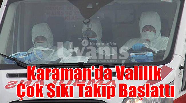 Karaman'da valilik çok sıkı takip başlattı