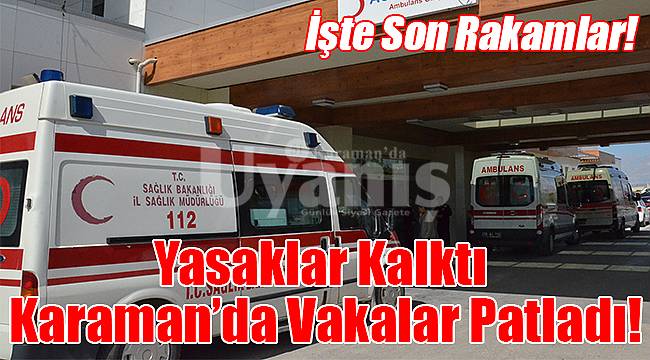 Yasaklar Kalktı, Karaman'da Vakalar Patladı!