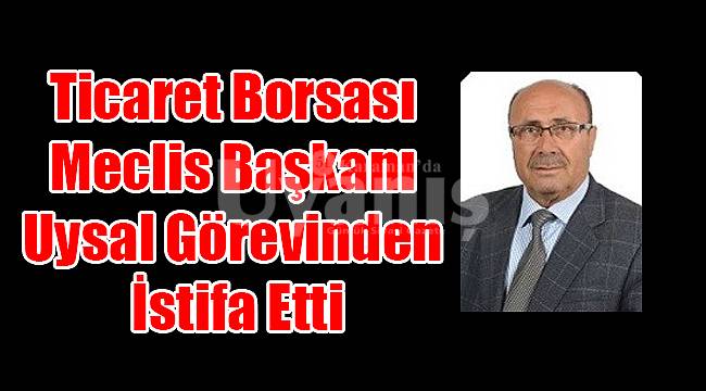 Ticaret Borsası Meclis Başkanı Uysal Görevinden İstifa Etti