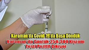 Karaman'da Günlük 250-300 Kişinin Testi Pozitif Çıkıyor