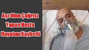 Aşı olun çağrısı yapan hasta hayatını kaybetti