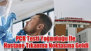 PCR testi yoğunluğu ile hastaneyi tıkanma noktasına getirdi