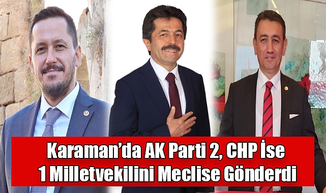 Karaman’da AK Parti 2, CHP İse 1 Milletvekilini Meclise Gönderdi