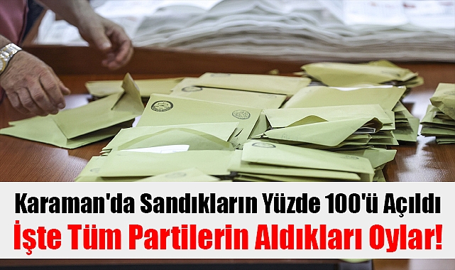 Karaman'da sandıkların yüzde 100'ü açıldı işte tüm partilerin aldıkları oylar!