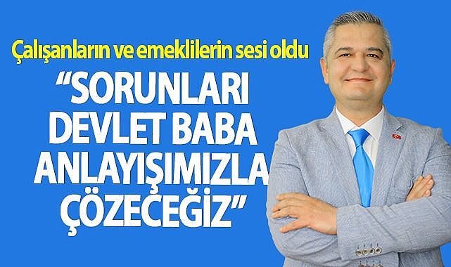 Zorlu: “Çalışanların ve Emeklilerin Sorunlarını Devlet Baba Anlayışımızla Çözeceğiz”