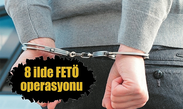 8 ilde FETÖ operasyonu