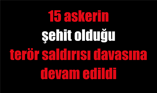 Kayseri'de 15 askerin şehit olduğu terör saldırısı davasına devam edildi
