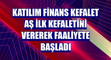 Katılım Finans Kefalet AŞ ilk kefaletini vererek faaliyete başladı
