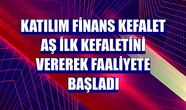 Katılım Finans Kefalet AŞ ilk kefaletini vererek faaliyete başladı