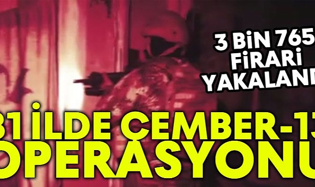 81 İlde Eş Zamanlı ‘Çember-13 Operasyonu’; 3 Bin 765 Firari Yakalandı